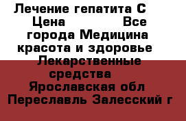 Лечение гепатита С   › Цена ­ 22 000 - Все города Медицина, красота и здоровье » Лекарственные средства   . Ярославская обл.,Переславль-Залесский г.